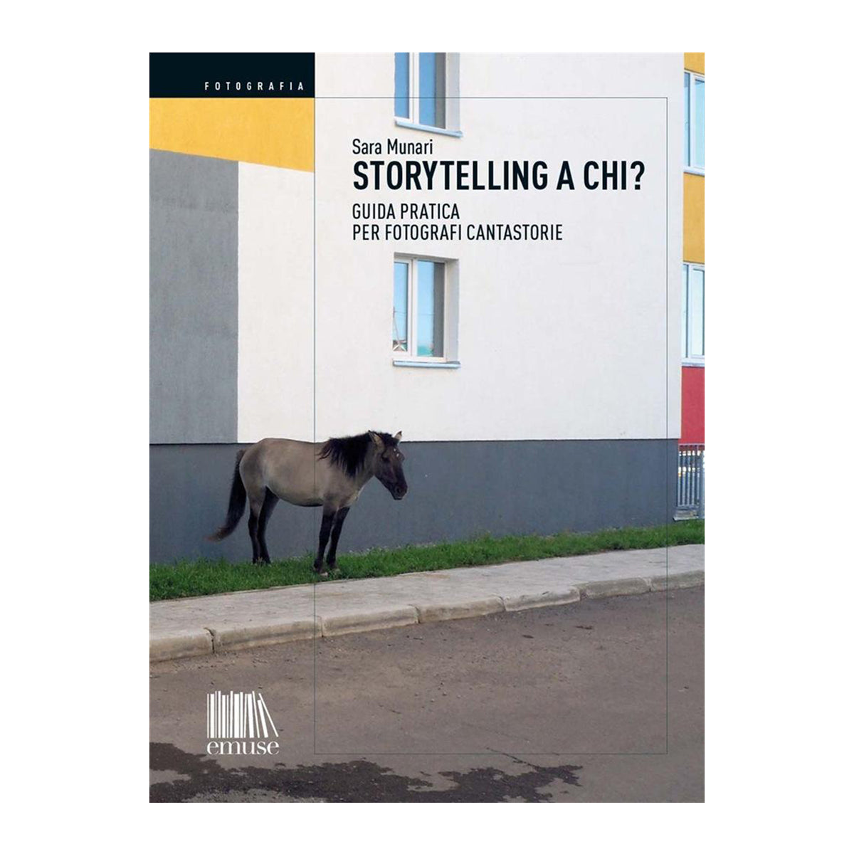 Storytelling a chi? Guida pratica per fotografi cantastorie - Sara Munari